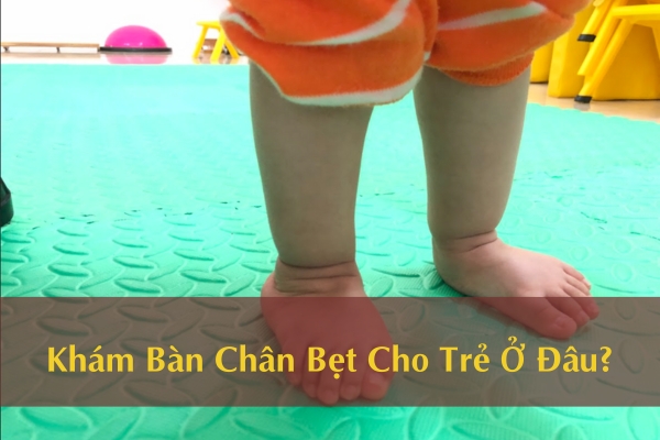 Khám Bàn Chân Bẹt Cho Trẻ Ở Đâu?