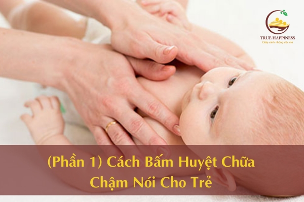 (Phần 1) Cách Bấm Huyệt Chữa Chậm Nói Cho Trẻ